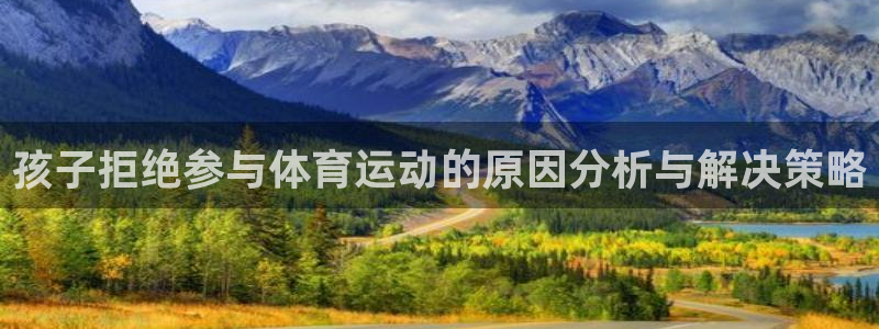 vsport体育在线官网：孩子拒绝参与体育运动的原因分析与解决策略