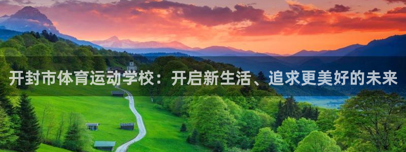 vsport体育：开封市体育运动学校：开启新生活、追求更美好的未来
