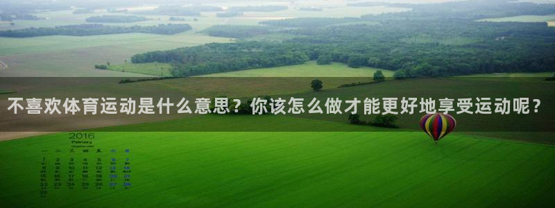 vsport体育：不喜欢体育运动是什么意思？你该怎么做才能更好地享受运动呢？