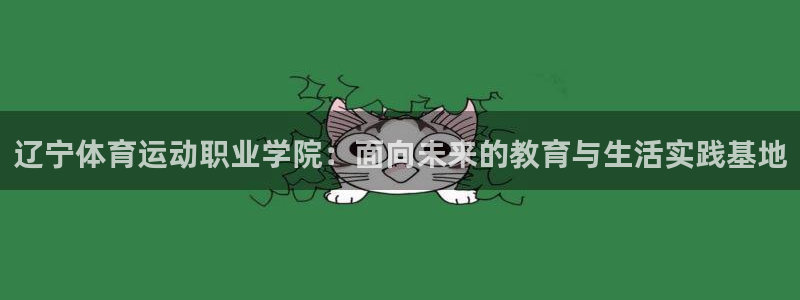 vsport体育：辽宁体育运动职业学院：面向未来的教育与生活实践基地