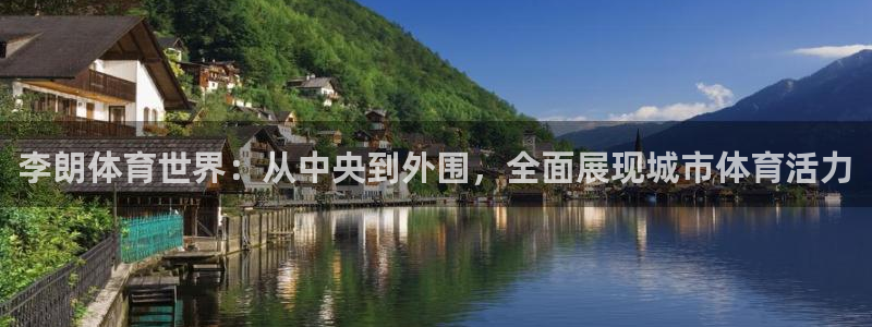 vsport体育在线官网：李朗体育世界：从中央到外围，全面展现城市体育活力